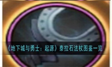 地下城与勇士起源泰拉石法杖获取方法 泰拉石法杖武器效果介绍