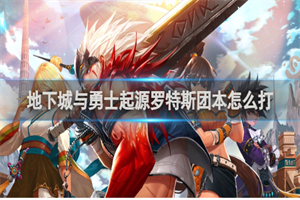 地下城与勇士起源普通罗特斯团本怎么打 罗特斯团本boss打法攻略