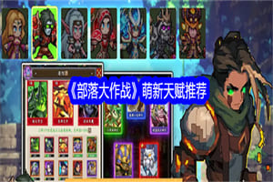 部落大作战新手天赋怎么选 部落大作战新手天赋选择推荐方案