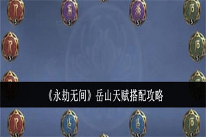 永劫无间手游岳山天赋怎么选择 永劫无间手游岳山天赋推荐搭配