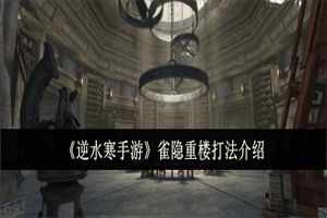 逆水寒手游雀隐重楼副本如何通关 雀隐重楼副本通关打法攻略分享