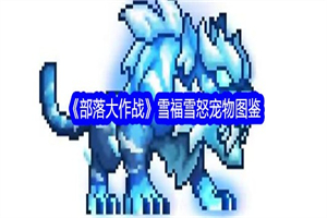 部落大作战雪福雪怒技能特点是什么 雪福雪怒技能特点攻略一览
