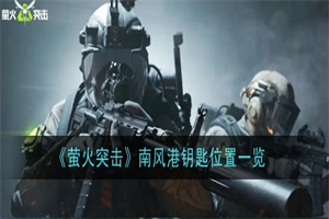 萤火突击南风港钥匙在地图哪里 萤火突击南风港钥匙具体点位分享