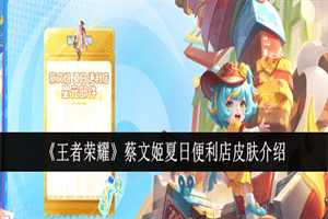 王者荣耀蔡文姬夏日便利店怎么样 蔡文姬新皮肤故事介绍展示一览