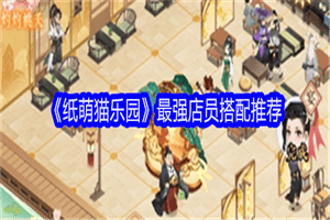 纸萌猫乐园可以招募店员介绍 纸萌猫乐园最强店员配队搭配攻略