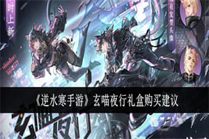 逆水寒手游玄喵夜行礼盒上线时间 逆水寒手游玄喵夜行购买建议