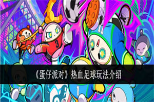 蛋仔派对热血足球模式怎么玩 蛋仔派对热血足球玩法模式攻略介绍