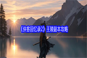 侠客回忆录2王陵副本怎么打 王陵副本通关打法攻略要求一览