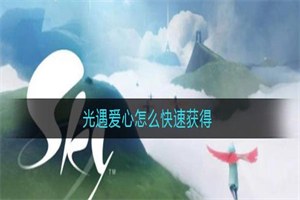 光遇爱心怎么快速获得 光遇爱心具体获取途径方法攻略分享