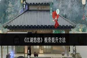 江湖悠悠根骨在哪里提升 江湖悠悠根骨快速提升的方法途径攻略