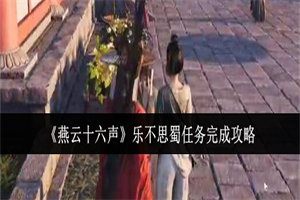 燕云十六声乐不思蜀任务怎么做 燕云十六声乐不思蜀任务流程攻略