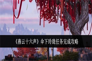 燕云十六声伞下玲珑任务在哪接 燕云十六声伞下玲珑任务流程攻略