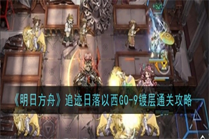 明日方舟追迹日落以西GO-9镀层怎么打 日落以西GO-9镀层打法