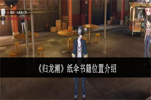 归龙潮纸伞书籍在哪里可以找到 归龙潮纸伞书籍详细地图点位介绍
