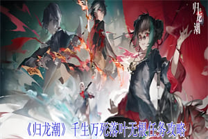 归龙潮千生万死落叶无根任务流程 千生万死落叶无根任务通关攻略