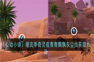 心动小镇潮流季奇灵夜青青飘飘灰尘虫怎么捉 灰尘虫捕捉攻略
