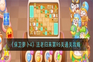 保卫萝卜4法老归来第95关怎么打 法老归来第95关通关打法攻略