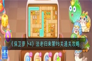 保卫萝卜4法老归来第98关怎么过 法老归来第98关通关打法攻略