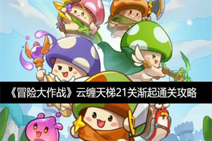 冒险大作战云缠天梯21关渐起怎么过 云缠天梯21关渐起通关攻略