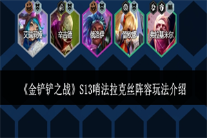 金铲铲之战S13哨法拉克丝阵容怎么玩 S13哨法拉克丝阵容玩法