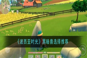 波西亚时光黑暗兽怎么选择 波西亚时光强力黑暗兽选择推荐攻略