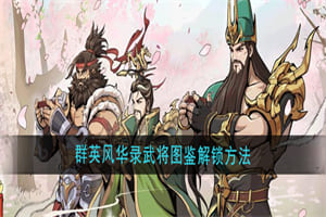 群英风华录武将图鉴怎么解锁 群英风华录武将图鉴解锁奖励介绍