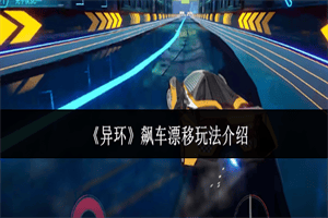 异环飙车漂移系统怎么玩 异环飙车漂移系统玩法攻略介绍一览
